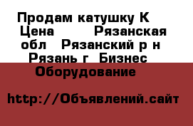 Продам катушку К80 › Цена ­ 10 - Рязанская обл., Рязанский р-н, Рязань г. Бизнес » Оборудование   